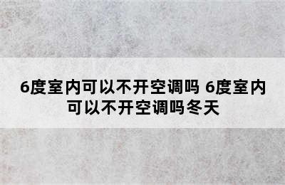 6度室内可以不开空调吗 6度室内可以不开空调吗冬天